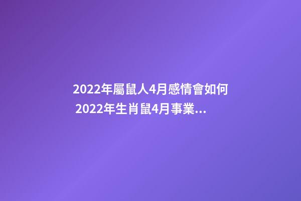 2022年屬鼠人4月感情會如何 2022年生肖鼠4月事業運會上升嗎-第1張-觀點-玄機派